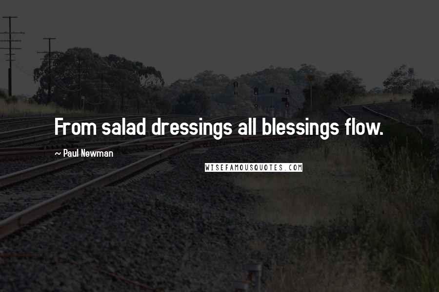 Paul Newman Quotes: From salad dressings all blessings flow.