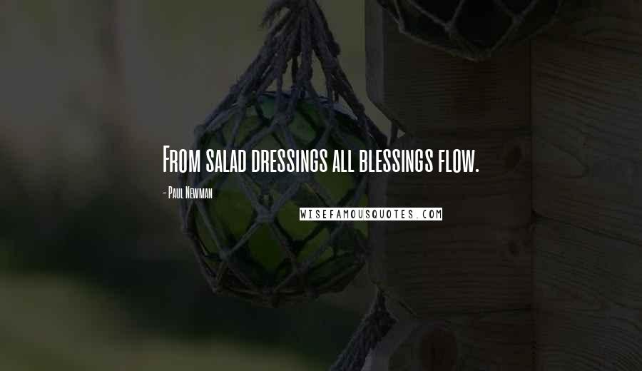 Paul Newman Quotes: From salad dressings all blessings flow.
