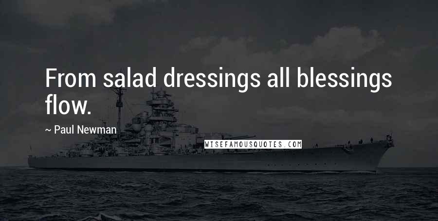 Paul Newman Quotes: From salad dressings all blessings flow.