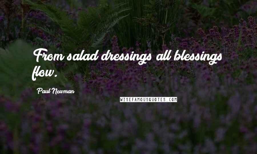 Paul Newman Quotes: From salad dressings all blessings flow.