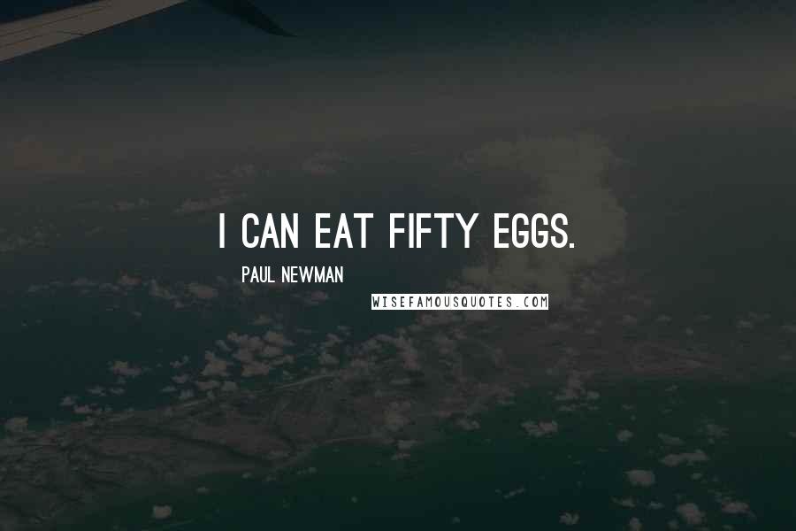 Paul Newman Quotes: I can eat fifty eggs.