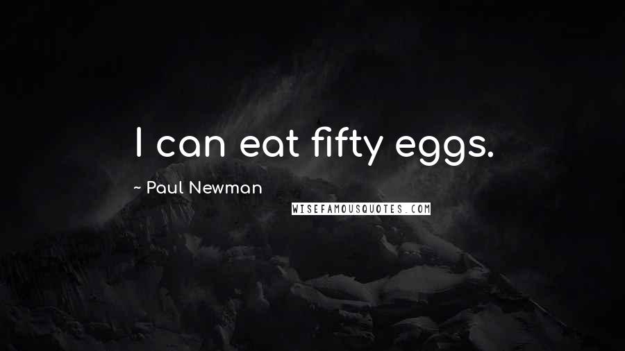 Paul Newman Quotes: I can eat fifty eggs.