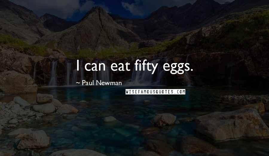 Paul Newman Quotes: I can eat fifty eggs.