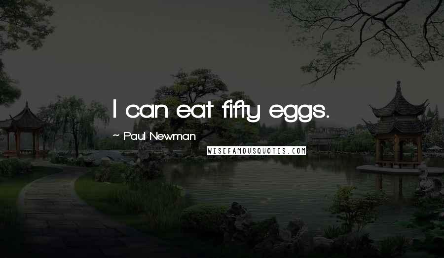 Paul Newman Quotes: I can eat fifty eggs.