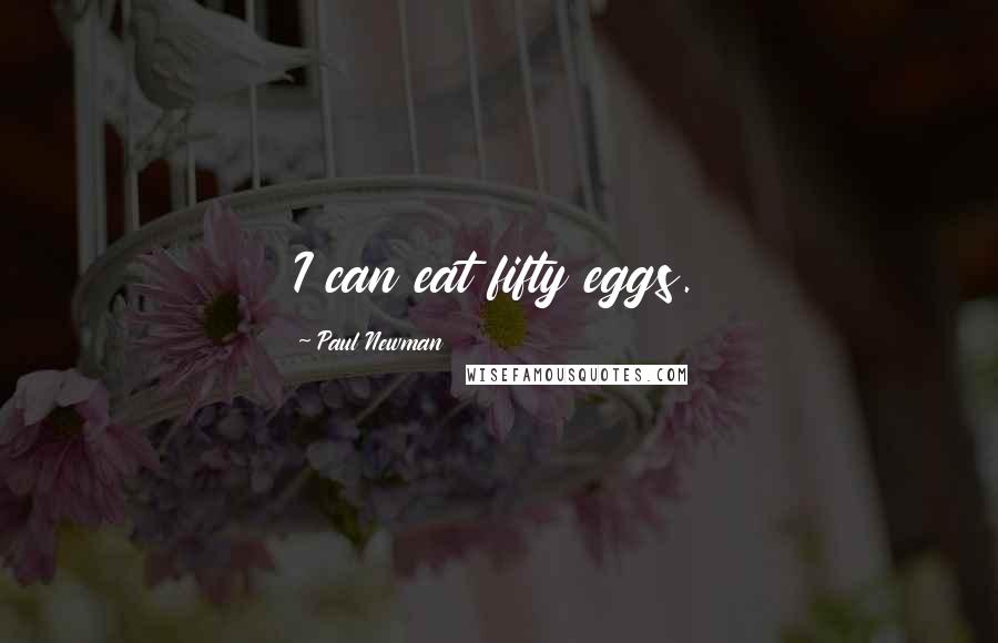 Paul Newman Quotes: I can eat fifty eggs.