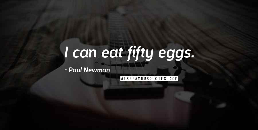 Paul Newman Quotes: I can eat fifty eggs.