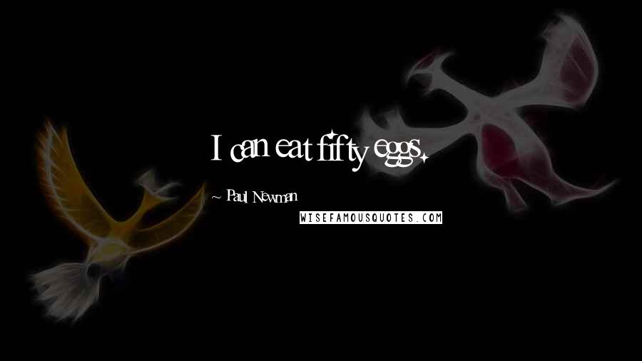 Paul Newman Quotes: I can eat fifty eggs.