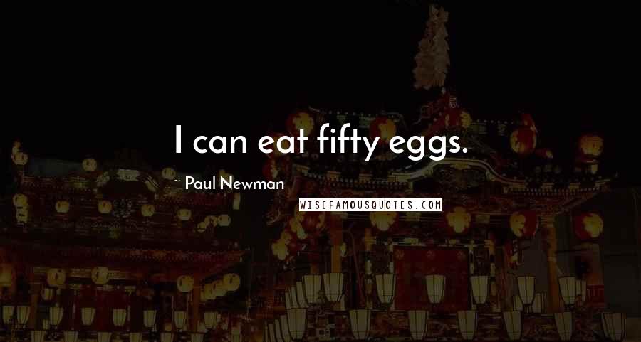 Paul Newman Quotes: I can eat fifty eggs.