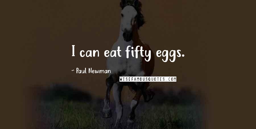 Paul Newman Quotes: I can eat fifty eggs.