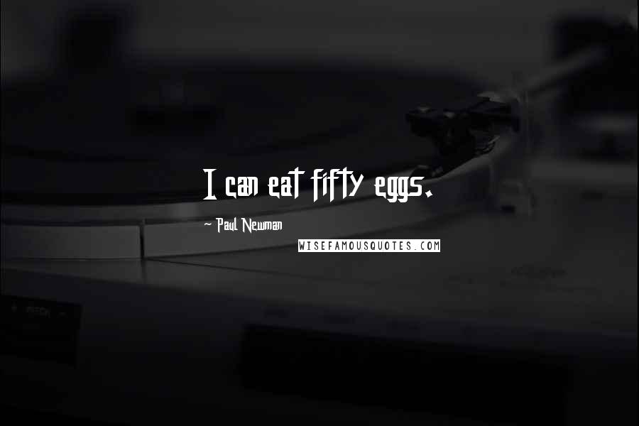 Paul Newman Quotes: I can eat fifty eggs.