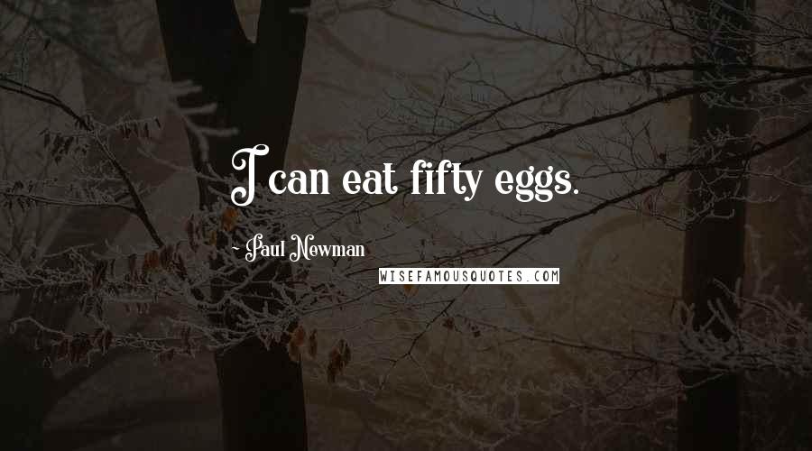 Paul Newman Quotes: I can eat fifty eggs.