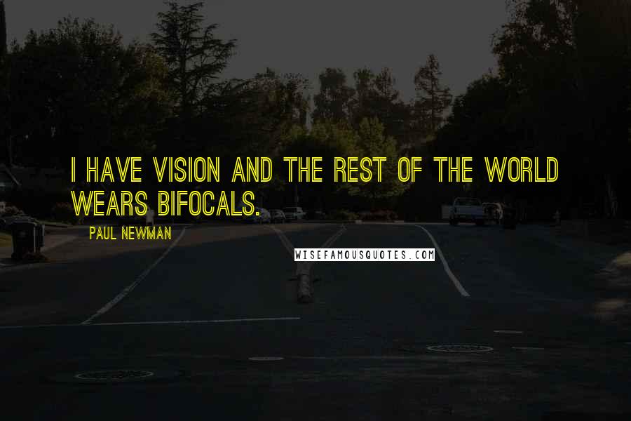 Paul Newman Quotes: I have vision and the rest of the world wears bifocals.