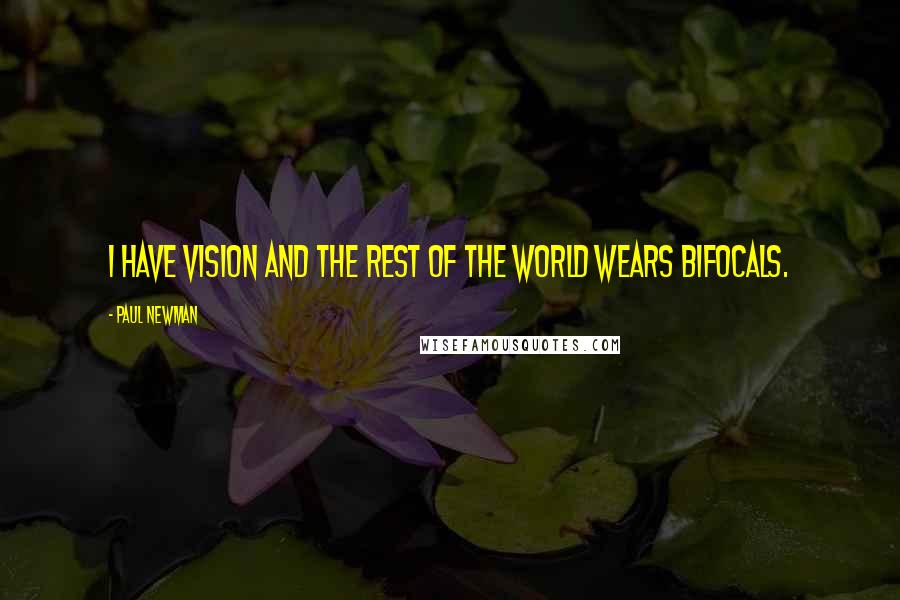 Paul Newman Quotes: I have vision and the rest of the world wears bifocals.