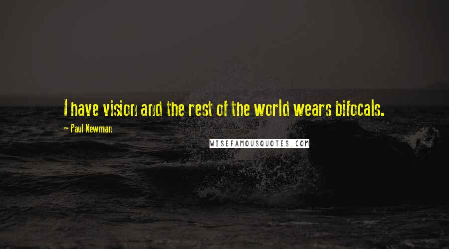 Paul Newman Quotes: I have vision and the rest of the world wears bifocals.