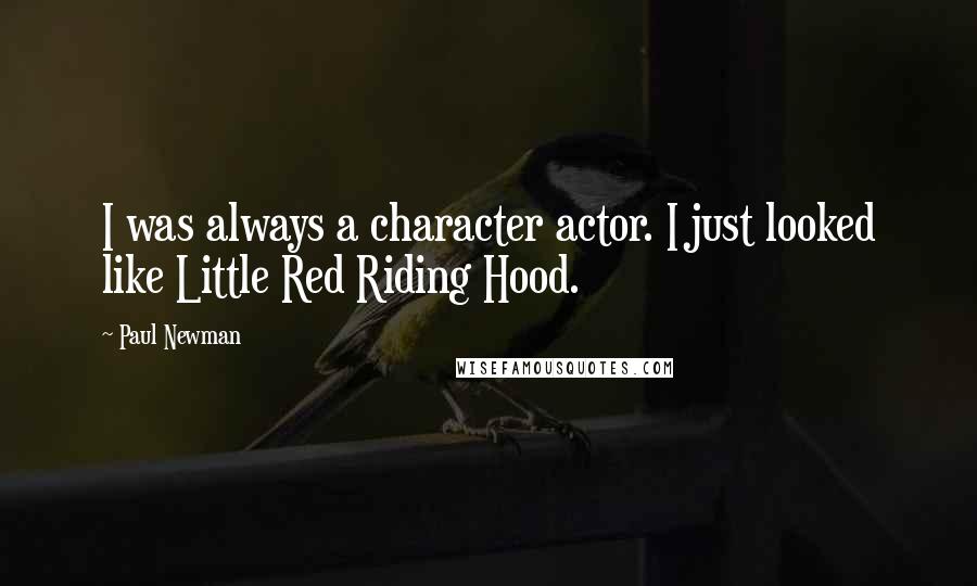 Paul Newman Quotes: I was always a character actor. I just looked like Little Red Riding Hood.