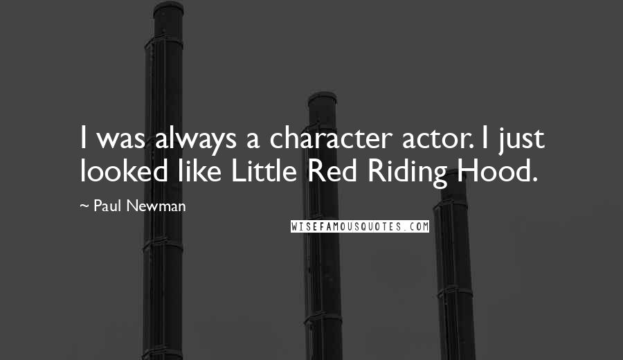 Paul Newman Quotes: I was always a character actor. I just looked like Little Red Riding Hood.