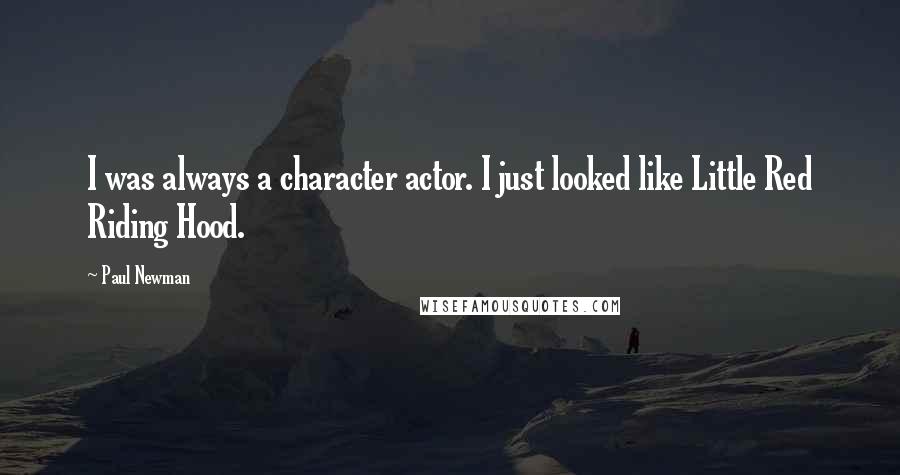 Paul Newman Quotes: I was always a character actor. I just looked like Little Red Riding Hood.