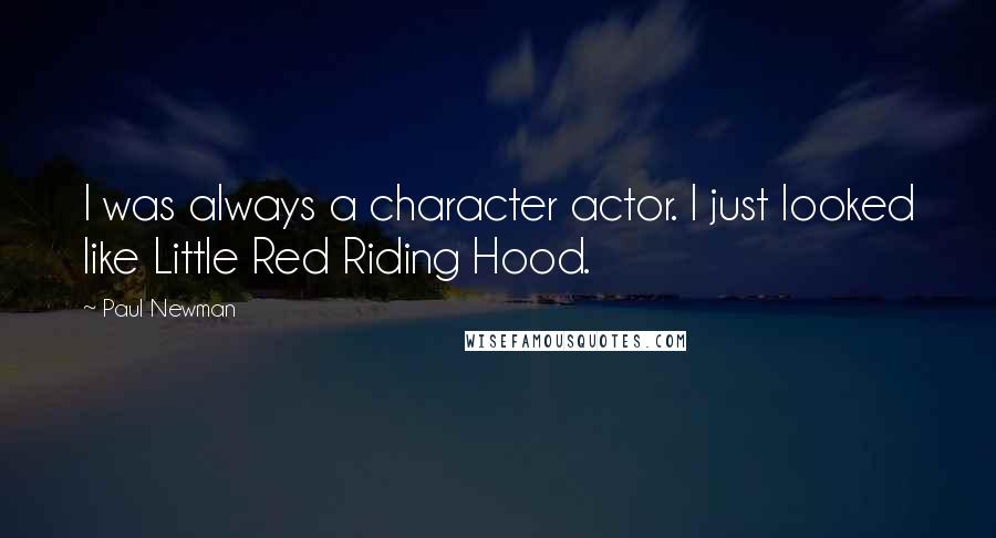 Paul Newman Quotes: I was always a character actor. I just looked like Little Red Riding Hood.