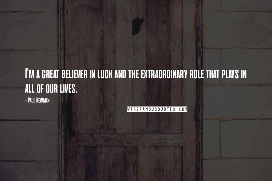 Paul Newman Quotes: I'm a great believer in luck and the extraordinary role that plays in all of our lives.