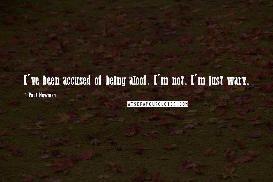 Paul Newman Quotes: I've been accused of being aloof. I'm not. I'm just wary.