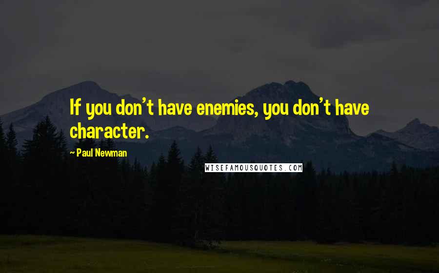 Paul Newman Quotes: If you don't have enemies, you don't have character.