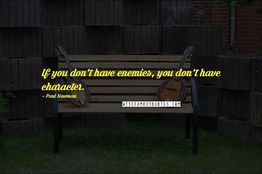 Paul Newman Quotes: If you don't have enemies, you don't have character.