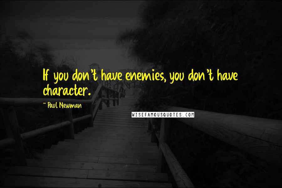 Paul Newman Quotes: If you don't have enemies, you don't have character.