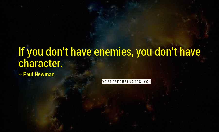 Paul Newman Quotes: If you don't have enemies, you don't have character.