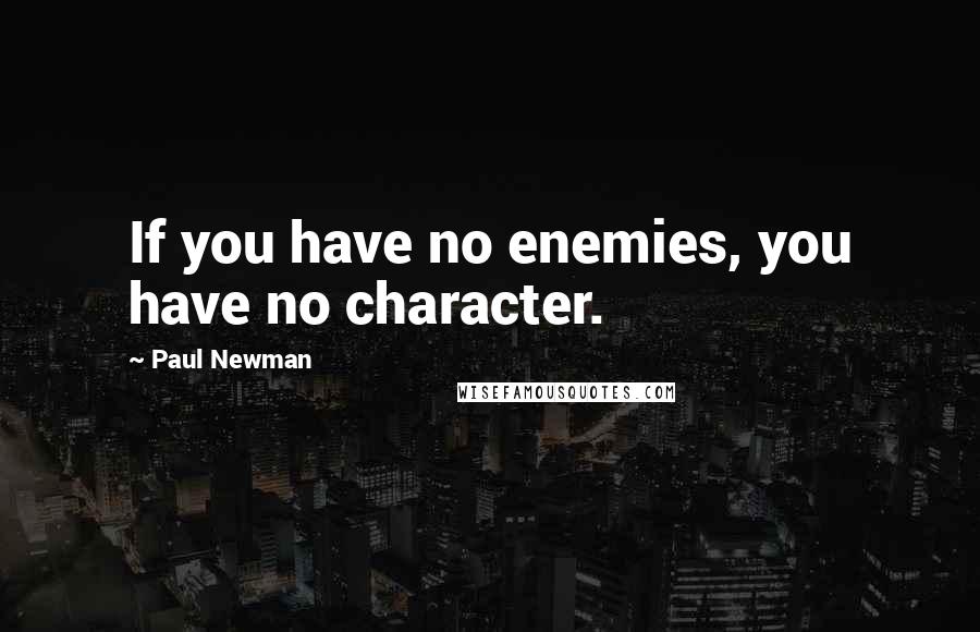 Paul Newman Quotes: If you have no enemies, you have no character.