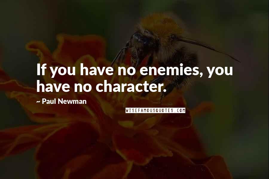 Paul Newman Quotes: If you have no enemies, you have no character.