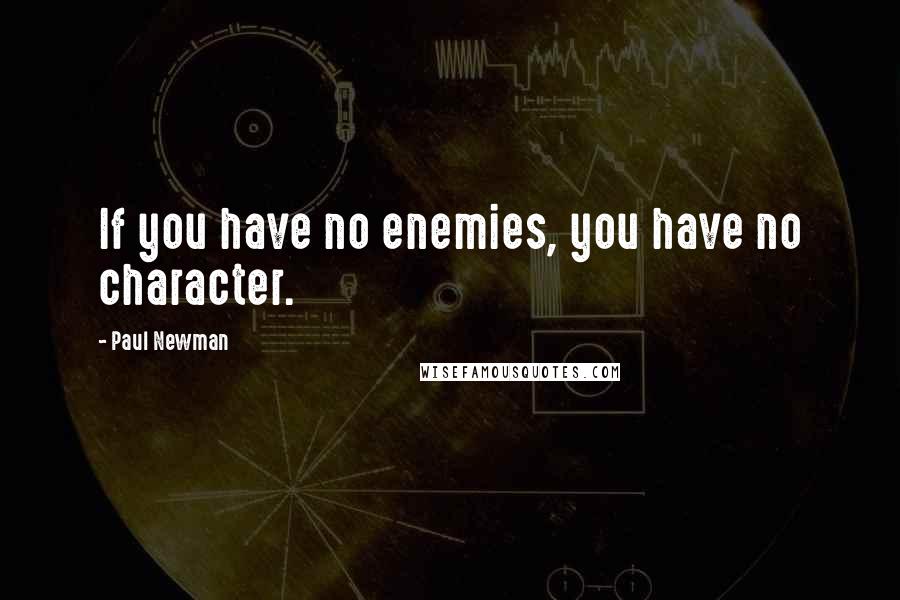 Paul Newman Quotes: If you have no enemies, you have no character.