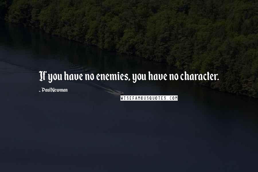 Paul Newman Quotes: If you have no enemies, you have no character.