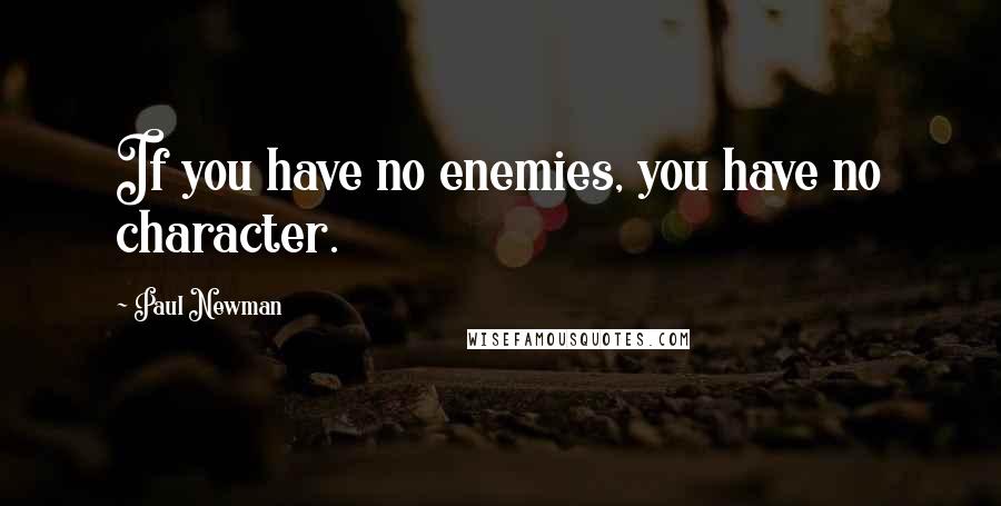Paul Newman Quotes: If you have no enemies, you have no character.