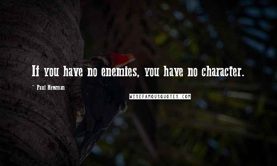 Paul Newman Quotes: If you have no enemies, you have no character.