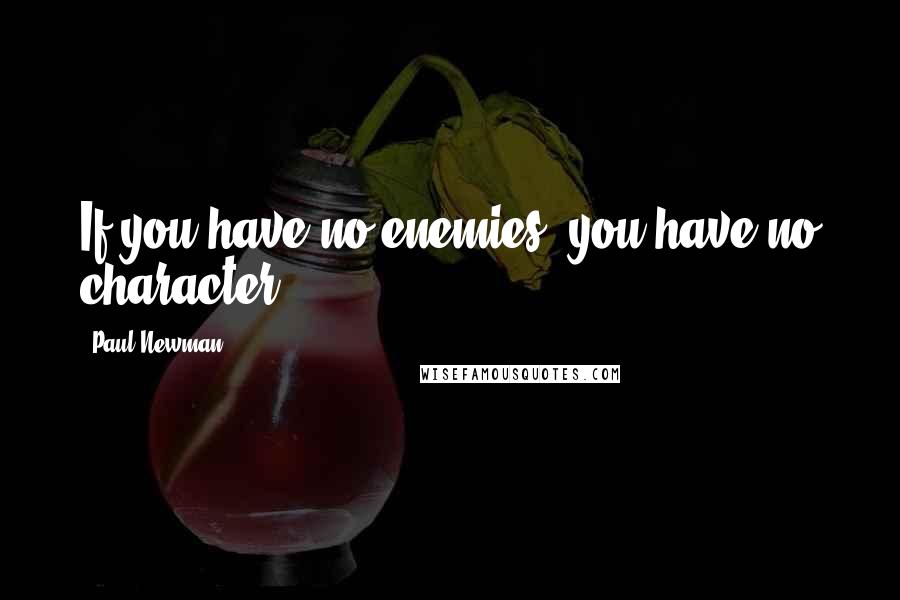 Paul Newman Quotes: If you have no enemies, you have no character.