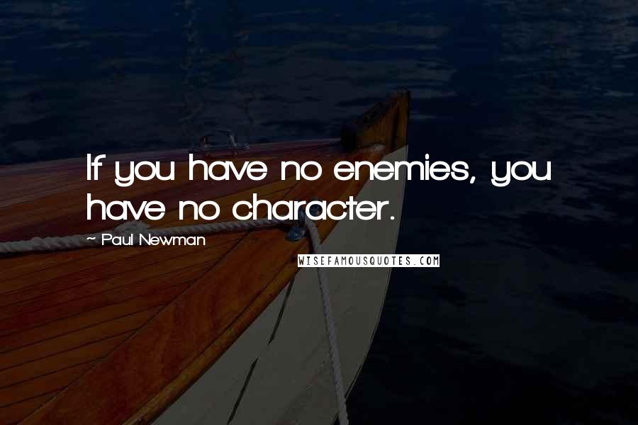 Paul Newman Quotes: If you have no enemies, you have no character.