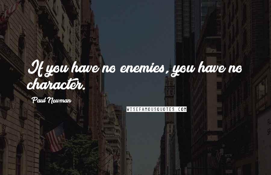 Paul Newman Quotes: If you have no enemies, you have no character.