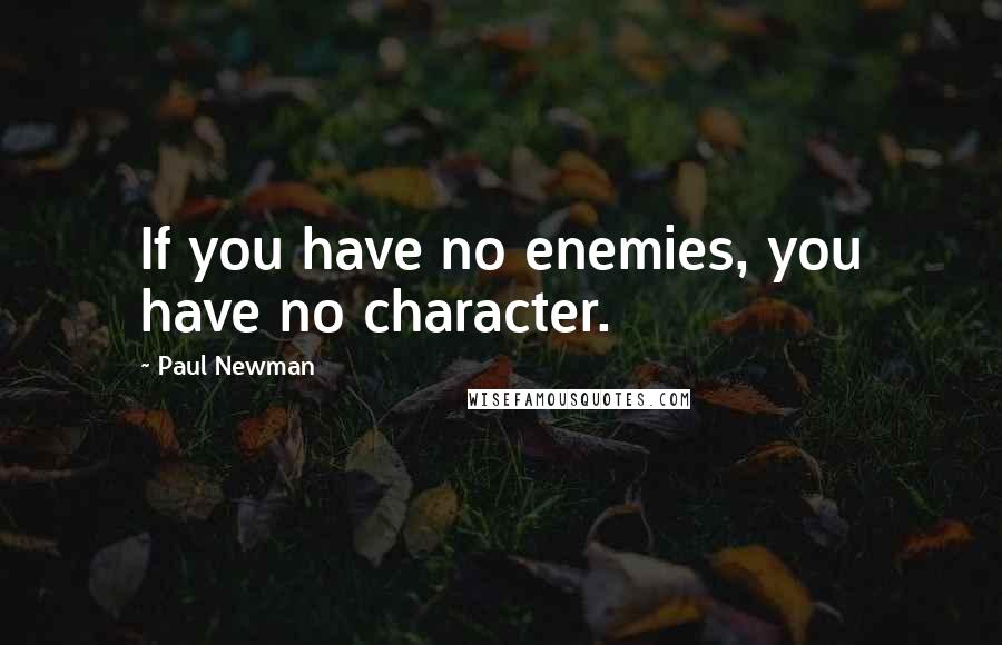 Paul Newman Quotes: If you have no enemies, you have no character.