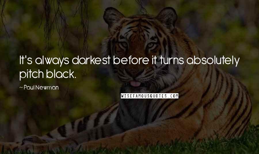 Paul Newman Quotes: It's always darkest before it turns absolutely pitch black.