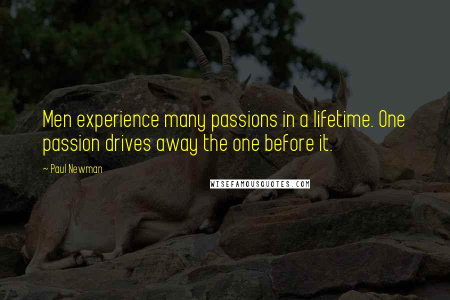 Paul Newman Quotes: Men experience many passions in a lifetime. One passion drives away the one before it.