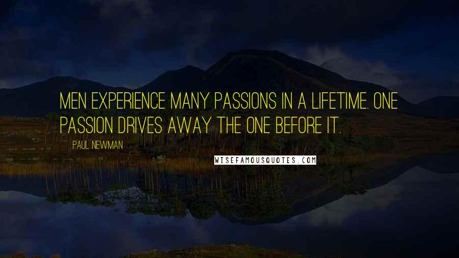 Paul Newman Quotes: Men experience many passions in a lifetime. One passion drives away the one before it.