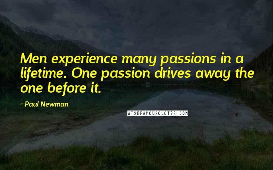 Paul Newman Quotes: Men experience many passions in a lifetime. One passion drives away the one before it.