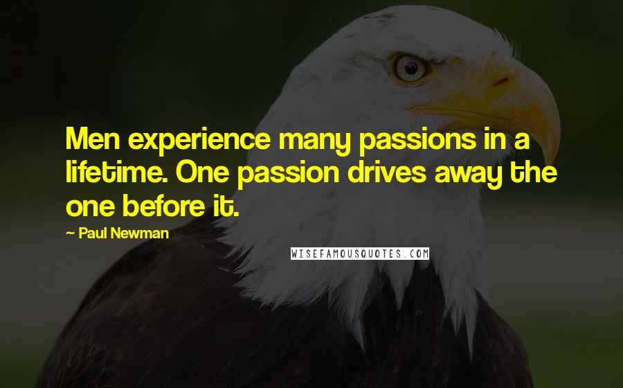 Paul Newman Quotes: Men experience many passions in a lifetime. One passion drives away the one before it.