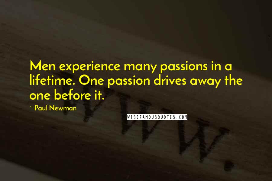 Paul Newman Quotes: Men experience many passions in a lifetime. One passion drives away the one before it.