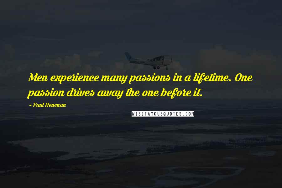 Paul Newman Quotes: Men experience many passions in a lifetime. One passion drives away the one before it.