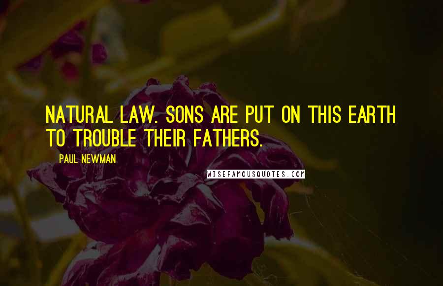 Paul Newman Quotes: Natural law. Sons are put on this earth to trouble their fathers.