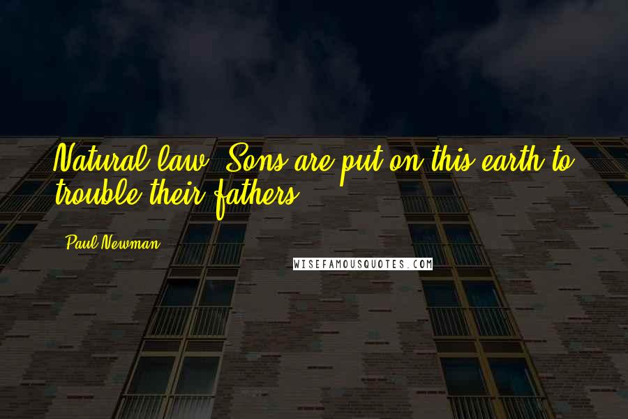 Paul Newman Quotes: Natural law. Sons are put on this earth to trouble their fathers.