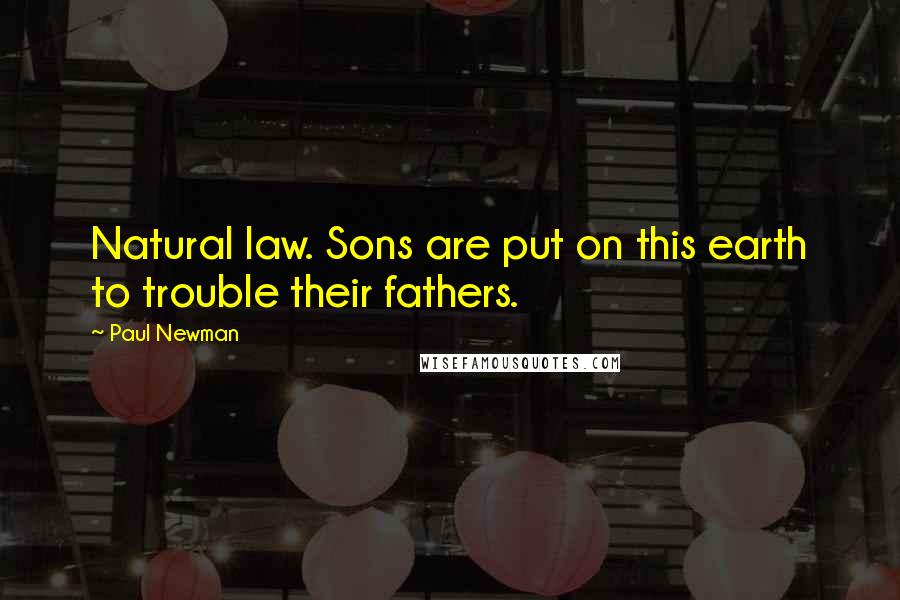 Paul Newman Quotes: Natural law. Sons are put on this earth to trouble their fathers.