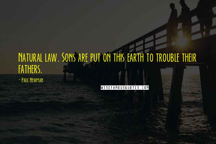 Paul Newman Quotes: Natural law. Sons are put on this earth to trouble their fathers.