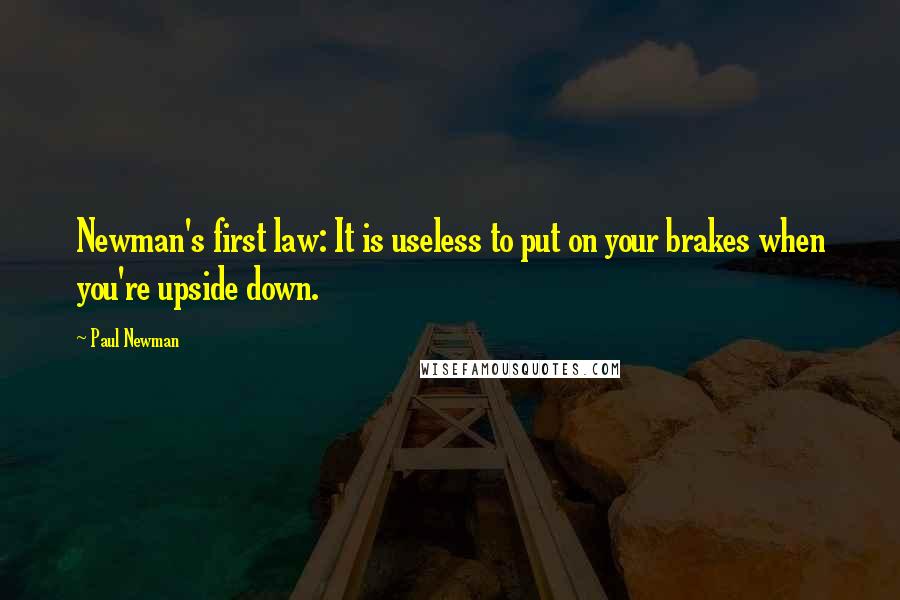 Paul Newman Quotes: Newman's first law: It is useless to put on your brakes when you're upside down.